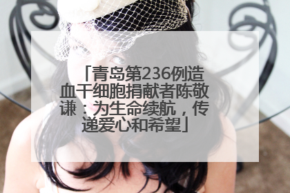 青岛第236例造血干细胞捐献者陈敬谦：为生命续航，传递爱心和希望