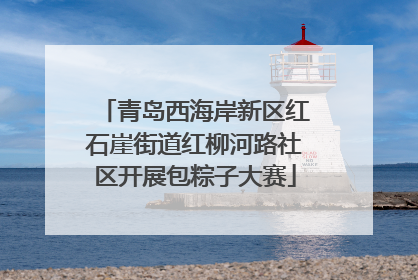 青岛西海岸新区红石崖街道红柳河路社区开展包粽子大赛