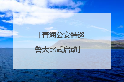 青海公安特巡警大比武启动