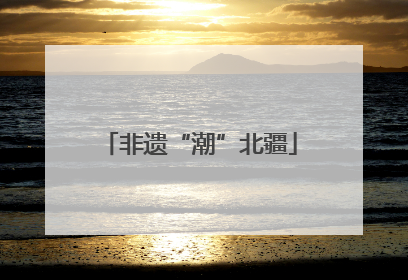 非遗“潮”北疆