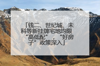 钱二、世纪城、未科等新挂牌宅地均限“高低配”，“好房子”政策深入