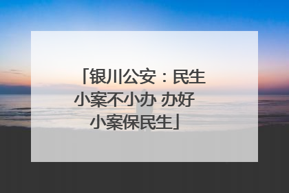 银川公安：民生小案不小办 办好小案保民生
