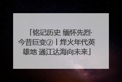 铭记历史 缅怀先烈·今昔巨变②丨烽火年代英雄地 通江达海向未来