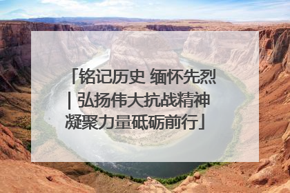 铭记历史 缅怀先烈｜弘扬伟大抗战精神 凝聚力量砥砺前行