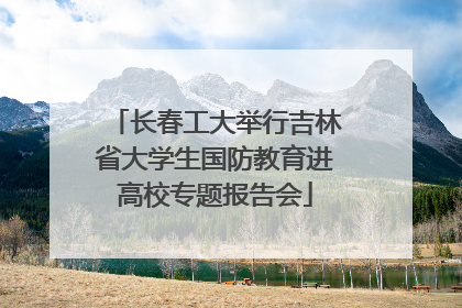 长春工大举行吉林省大学生国防教育进高校专题报告会