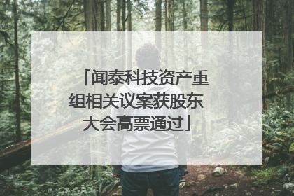 闻泰科技资产重组相关议案获股东大会高票通过