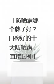 防晒霜哪个牌子好？口碑好的十大防晒霜，直接封神