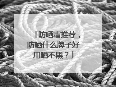 防晒霜推荐，防晒什么牌子好用晒不黑？