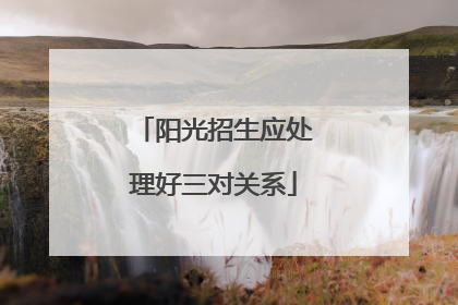 阳光招生应处理好三对关系