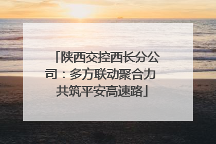 陕西交控西长分公司：多方联动聚合力 共筑平安高速路