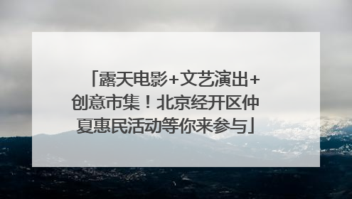 露天电影+文艺演出+创意市集！北京经开区仲夏惠民活动等你来参与