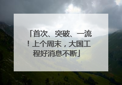 首次、突破、一流！上个周末，大国工程好消息不断