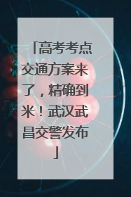 高考考点交通方案来了，精确到米！武汉武昌交警发布