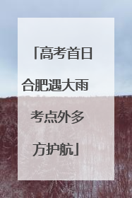 高考首日合肥遇大雨 考点外多方护航