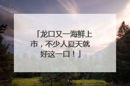 龙口又一海鲜上市，不少人夏天就好这一口！