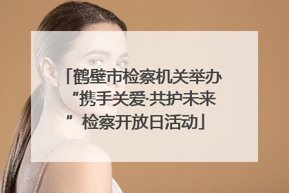 鹤壁市检察机关举办“携手关爱·共护未来”检察开放日活动