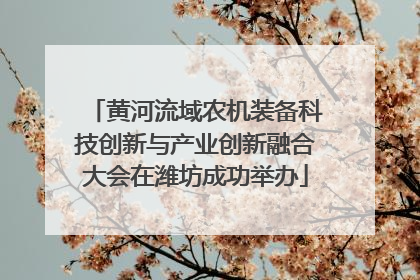 黄河流域农机装备科技创新与产业创新融合大会在潍坊成功举办