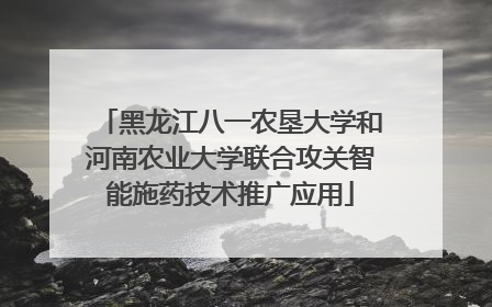 黑龙江八一农垦大学和河南农业大学联合攻关智能施药技术推广应用
