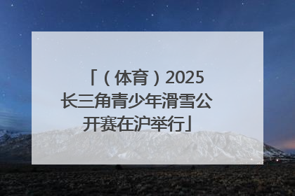 （体育）2025长三角青少年滑雪公开赛在沪举行