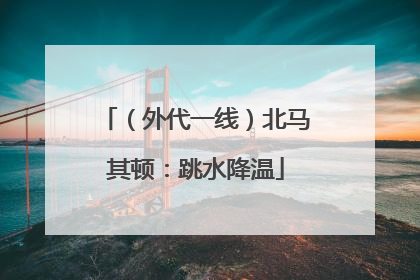 （外代一线）北马其顿：跳水降温