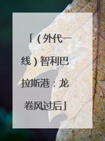（外代一线）智利巴拉斯港：龙卷风过后