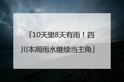 10天里8天有雨！四川本周雨水继续当主角