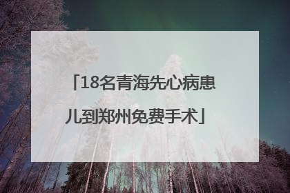 18名青海先心病患儿到郑州免费手术