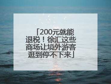200元就能退税！徐汇这些商场让境外游客逛到停不下来