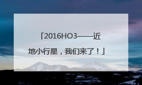 2016HO3——近地小行星，我们来了！