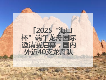 2025“海口杯”端午龙舟国际邀请赛启幕，国内外近40支龙舟队竞逐海甸溪
