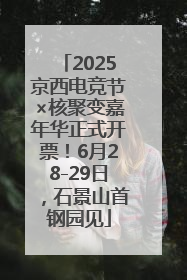 2025京西电竞节×核聚变嘉年华正式开票！6月28-29日，石景山首钢园见