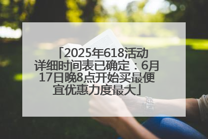 2025年618活动详细时间表已确定：6月17日晚8点开始买最便宜优惠力度最大