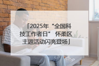 2025年“全国科技工作者日” 怀柔区主题活动闪亮登场