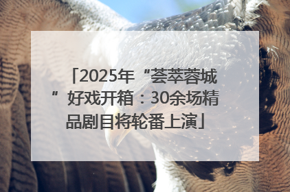 2025年“荟萃蓉城”好戏开箱：30余场精品剧目将轮番上演