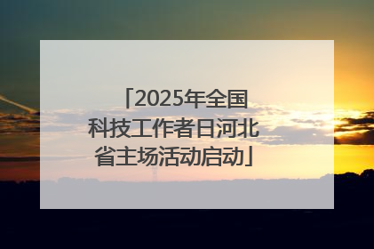 2025年全国科技工作者日河北省主场活动启动