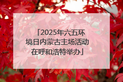 2025年六五环境日内蒙古主场活动在呼和浩特举办