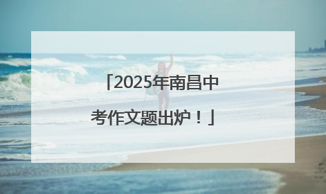 2025年南昌中考作文题出炉！