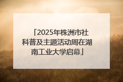 2025年株洲市社科普及主题活动周在湖南工业大学启幕