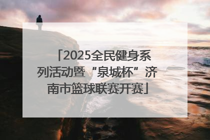 2025全民健身系列活动暨“泉城杯”济南市篮球联赛开赛