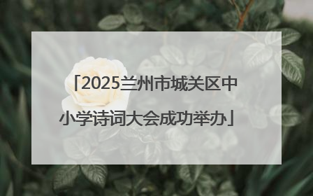 2025兰州市城关区中小学诗词大会成功举办