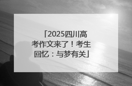 2025四川高考作文来了！考生回忆：与梦有关