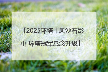 2025环塔丨风沙石影中 环塔冠军悬念升级