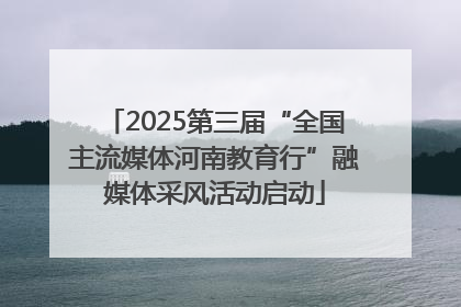 2025第三届“全国主流媒体河南教育行”融媒体采风活动启动