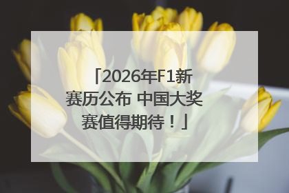2026年F1新赛历公布 中国大奖赛值得期待！