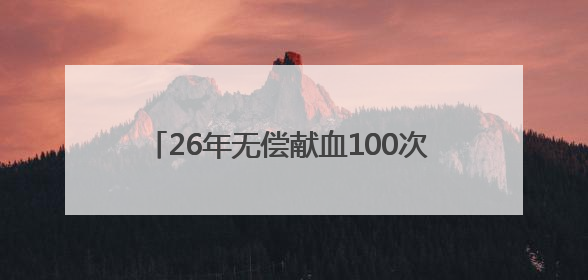 26年无偿献血100次 他用热血书写“鲜红人生”