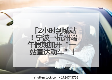2小时到城站！宁波→杭州端午假期加开“一站直达动车”
