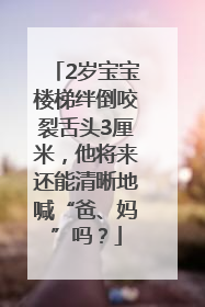 2岁宝宝楼梯绊倒咬裂舌头3厘米，他将来还能清晰地喊“爸、妈”吗？
