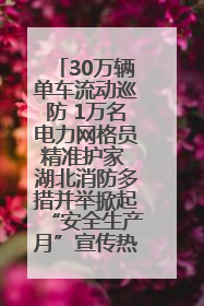 30万辆单车流动巡防 1万名电力网格员精准护家 湖北消防多措并举掀起“安全生产月”宣传热潮