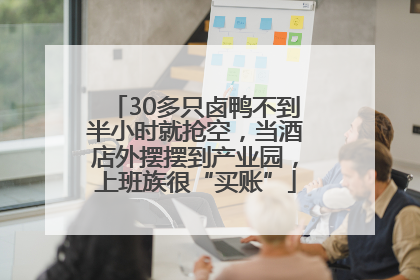 30多只卤鸭不到半小时就抢空，当酒店外摆摆到产业园，上班族很“买账”