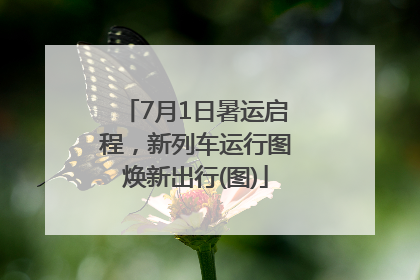 7月1日暑运启程，新列车运行图焕新出行(图)